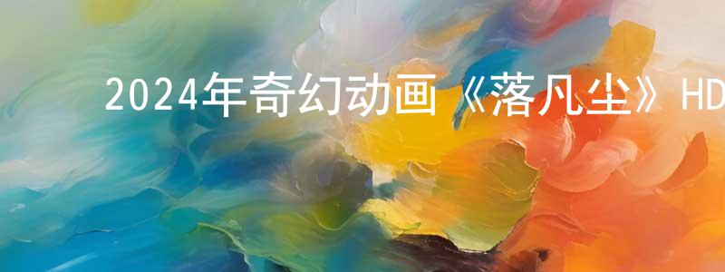 曾茂彬的动漫综艺大全,2024年奇幻动画《落凡尘》HD国粤双语中字迅雷下载_电影天堂